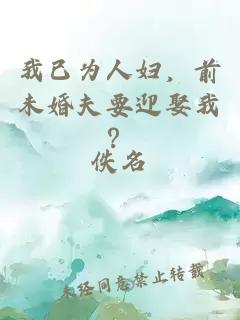 我已为人妇，前未婚夫要迎娶我？