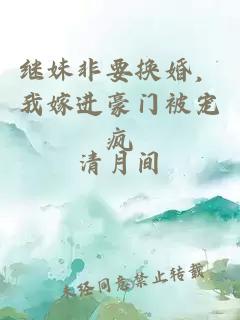 继妹非要换婚，我嫁进豪门被宠疯